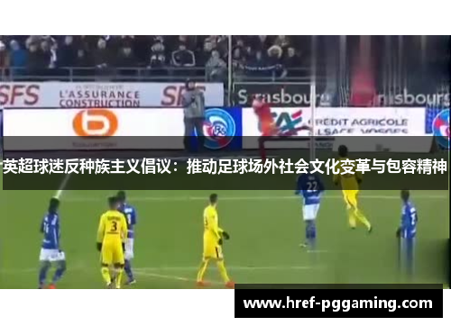 英超球迷反种族主义倡议：推动足球场外社会文化变革与包容精神
