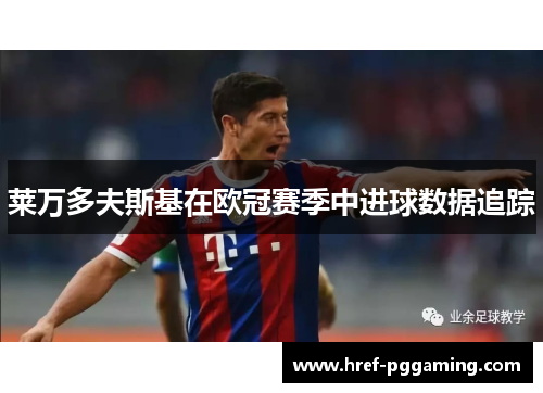 莱万多夫斯基在欧冠赛季中进球数据追踪 莱万多夫斯基在欧冠赛季中进球数据追踪