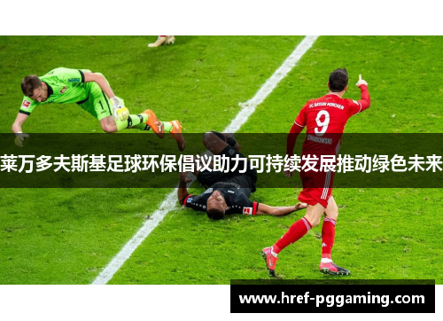 莱万多夫斯基足球环保倡议助力可持续发展推动绿色未来 莱万多夫斯基足球环保倡议助力可持续发展推动绿色未来