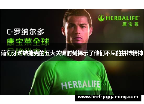 葡萄牙逆转捷克的五大关键时刻揭示了他们不屈的拼搏精神 葡萄牙逆转捷克的五大关键时刻揭示了他们不屈的拼搏精神