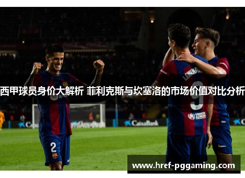 西甲球员身价大解析 菲利克斯与坎塞洛的市场价值对比分析 西甲球员身价大解析 菲利克斯与坎塞洛的市场价值对比分析
