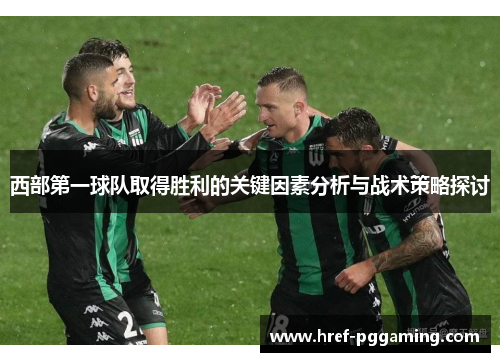 西部第一球队取得胜利的关键因素分析与战术策略探讨 西部第一球队取得胜利的关键因素分析与战术策略探讨