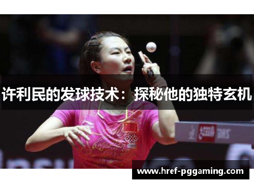 许利民的发球技术:探秘他的独特玄机 许利民的发球技术:探秘他的独特玄机