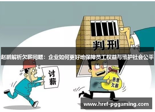 赵鹏解析欠薪问题:企业如何更好地保障员工权益与维护社会公平 赵鹏解析欠薪问题:企业如何更好地保障员工权益与维护社会公平