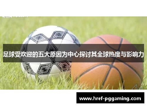足球受欢迎的五大原因为中心探讨其全球热度与影响力 足球受欢迎的五大原因为中心探讨其全球热度与影响力