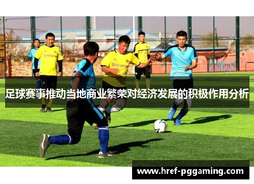 足球赛事推动当地商业繁荣对经济发展的积极作用分析 足球赛事推动当地商业繁荣对经济发展的积极作用分析