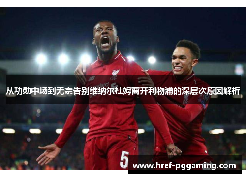 从功勋中场到无奈告别维纳尔杜姆离开利物浦的深层次原因解析