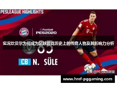 实况坎贝尔为何成为足球游戏历史上的传奇人物及其影响力分析 实况坎贝尔为何成为足球游戏历史上的传奇人物及其影响力分析