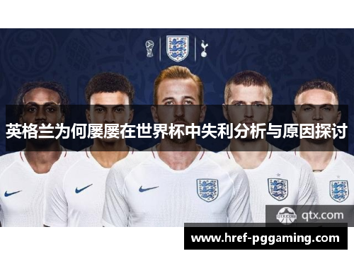 英格兰为何屡屡在世界杯中失利分析与原因探讨 英格兰为何屡屡在世界杯中失利分析与原因探讨