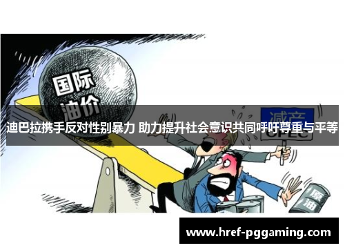 迪巴拉携手反对性别暴力 助力提升社会意识共同呼吁尊重与平等 迪巴拉携手反对性别暴力 助力提升社会意识共同呼吁尊重与平等