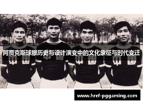 阿贾克斯球服历史与设计演变中的文化象征与时代变迁 阿贾克斯球服历史与设计演变中的文化象征与时代变迁