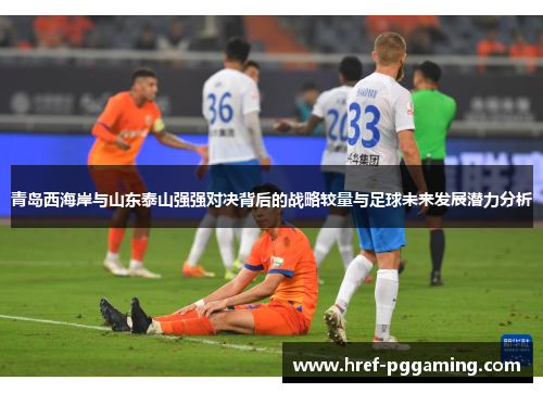 青岛西海岸与山东泰山强强对决背后的战略较量与足球未来发展潜力分析