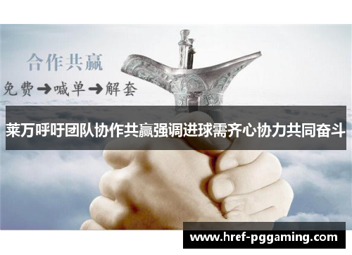 莱万呼吁团队协作共赢强调进球需齐心协力共同奋斗