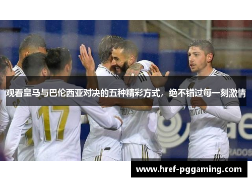 观看皇马与巴伦西亚对决的五种精彩方式，绝不错过每一刻激情