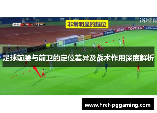 足球前腰与前卫的定位差异及战术作用深度解析