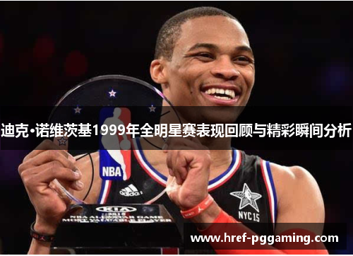 迪克·诺维茨基1999年全明星赛表现回顾与精彩瞬间分析