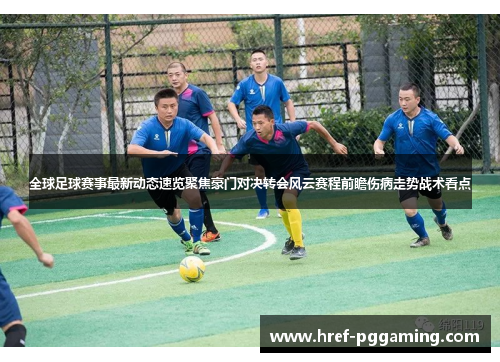全球足球赛事最新动态速览聚焦豪门对决转会风云赛程前瞻伤病走势战术看点