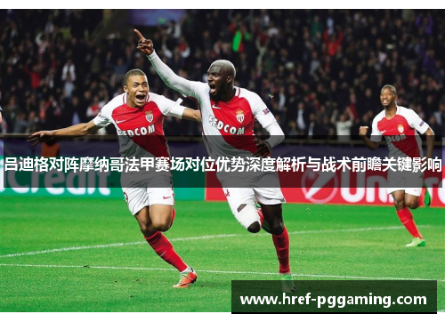 吕迪格对阵摩纳哥法甲赛场对位优势深度解析与战术前瞻关键影响 吕迪格对阵摩纳哥法甲赛场对位优势深度解析与战术前瞻关键影响