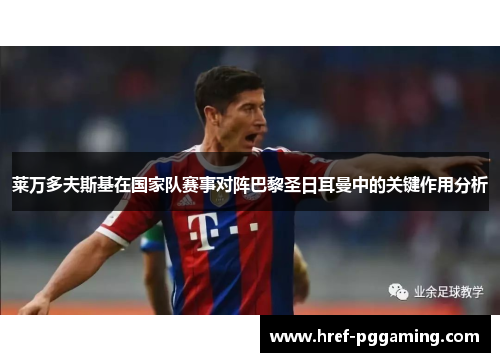 莱万多夫斯基在国家队赛事对阵巴黎圣日耳曼中的关键作用分析