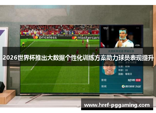 2026世界杯推出大数据个性化训练方案助力球员表现提升