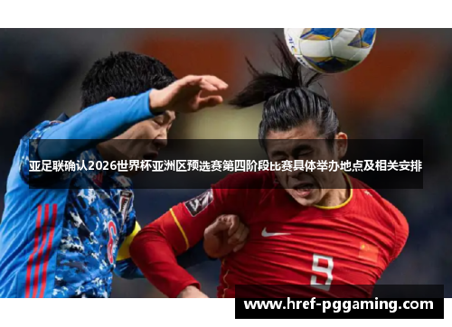 亚足联确认2026世界杯亚洲区预选赛第四阶段比赛具体举办地点及相关安排