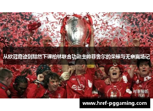 从欧冠奇迹到黯然下课柏林联合功勋主帅菲舍尔的荣耀与无奈离场记 从欧冠奇迹到黯然下课柏林联合功勋主帅菲舍尔的荣耀与无奈离场记