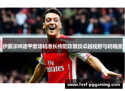 伊藤洋辉德甲客场精准长传助攻展现卓越视野与精确度