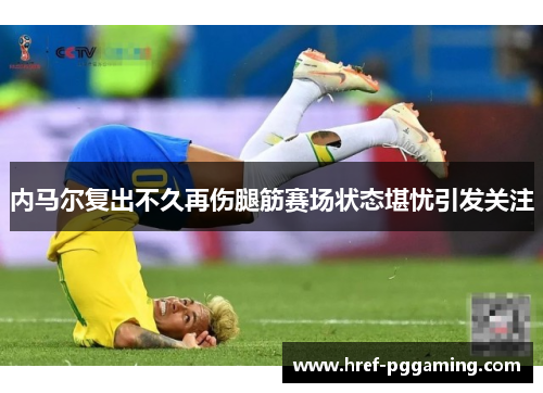 内马尔复出不久再伤腿筋赛场状态堪忧引发关注