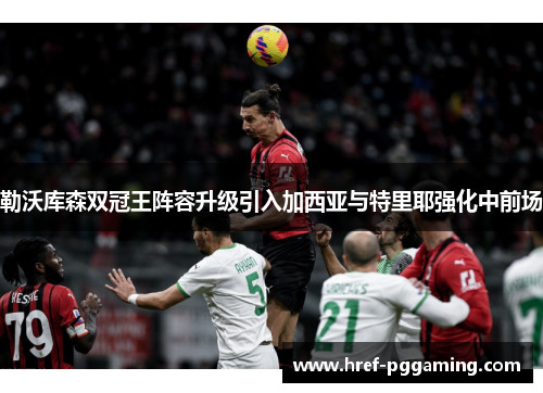勒沃库森双冠王阵容升级引入加西亚与特里耶强化中前场 勒沃库森双冠王阵容升级引入加西亚与特里耶强化中前场