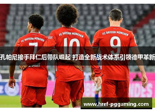 孔帕尼接手拜仁后带队崛起 打造全新战术体系引领德甲革新