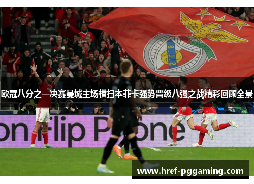 欧冠八分之一决赛曼城主场横扫本菲卡强势晋级八强之战精彩回顾全景