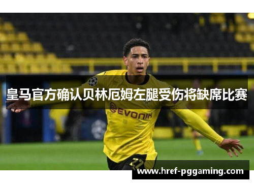 皇马官方确认贝林厄姆左腿受伤将缺席比赛 皇马官方确认贝林厄姆左腿受伤将缺席比赛