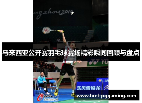 马来西亚公开赛羽毛球赛场精彩瞬间回顾与盘点