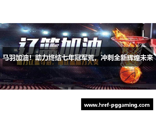 马羽加油！助力终结七年冠军荒，冲刺全新辉煌未来