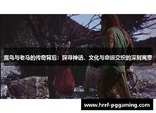 魔鸟与老马的传奇背后：探寻神话、文化与命运交织的深刻寓意