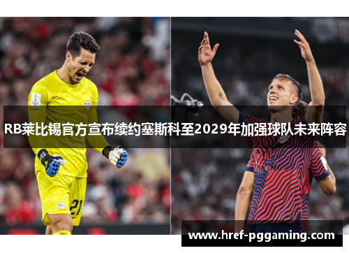 RB莱比锡官方宣布续约塞斯科至2029年加强球队未来阵容