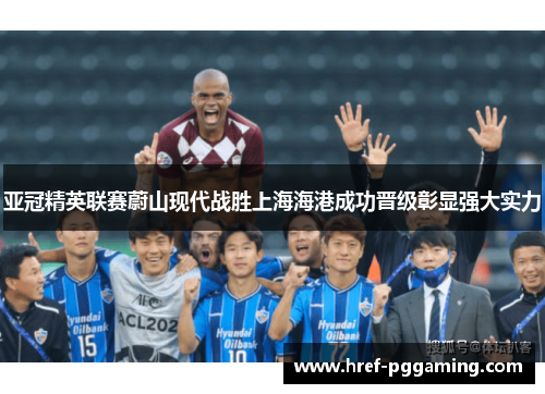 亚冠精英联赛蔚山现代战胜上海海港成功晋级彰显强大实力