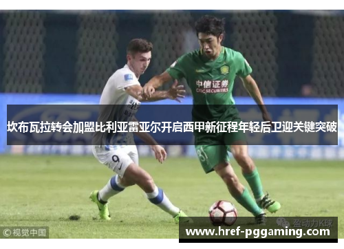坎布瓦拉转会加盟比利亚雷亚尔开启西甲新征程年轻后卫迎关键突破