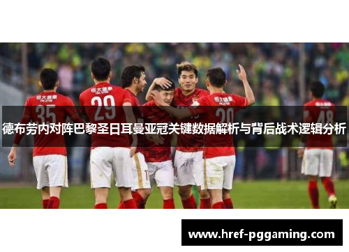 德布劳内对阵巴黎圣日耳曼亚冠关键数据解析与背后战术逻辑分析