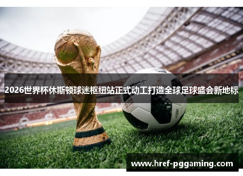2026世界杯休斯顿球迷枢纽站正式动工打造全球足球盛会新地标