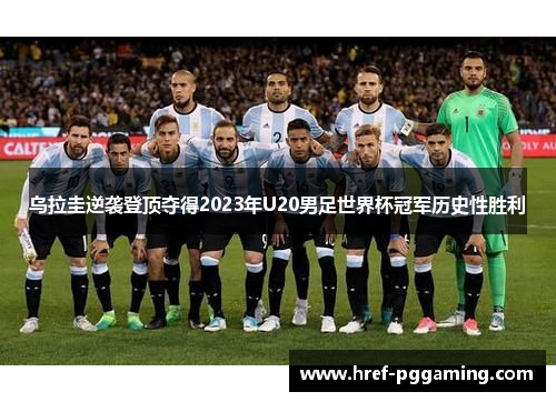乌拉圭逆袭登顶夺得2023年U20男足世界杯冠军历史性胜利