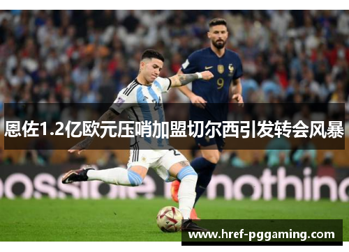 恩佐1.2亿欧元压哨加盟切尔西引发转会风暴